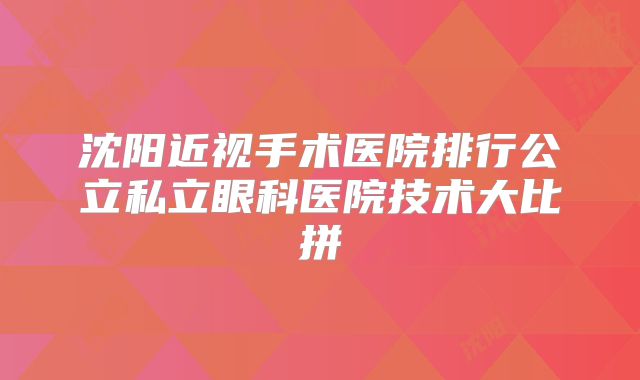 沈阳近视手术医院排行公立私立眼科医院技术大比拼