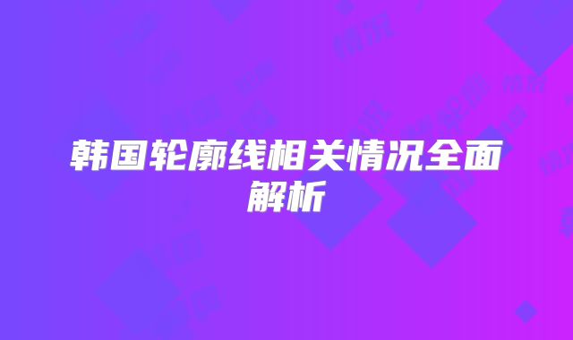 韩国轮廓线相关情况全面解析