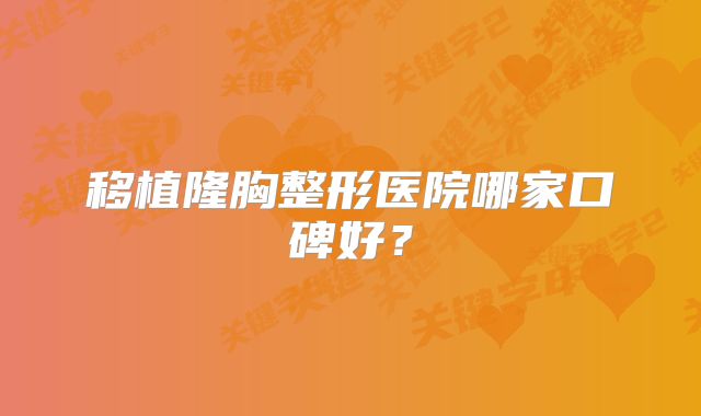 移植隆胸整形医院哪家口碑好？