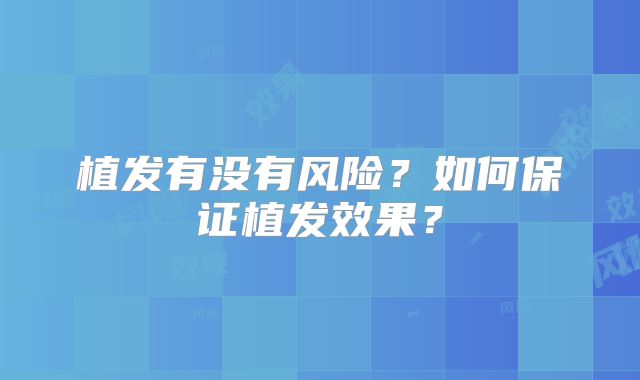 植发有没有风险？如何保证植发效果？