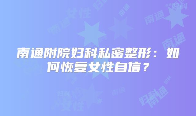 南通附院妇科私密整形：如何恢复女性自信？