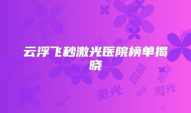 云浮飞秒激光医院榜单揭晓