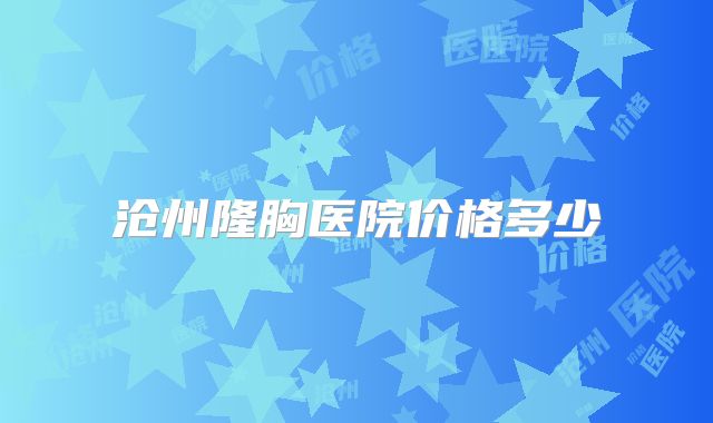 沧州隆胸医院价格多少