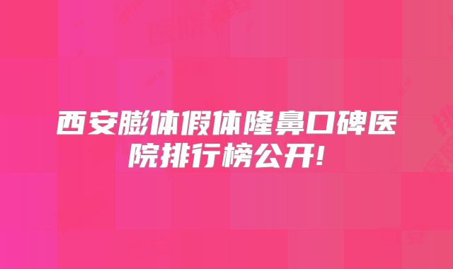 西安膨体假体隆鼻口碑医院排行榜公开!