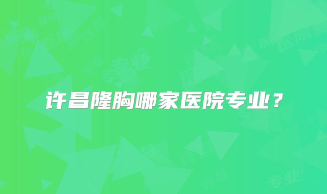 许昌隆胸哪家医院专业？