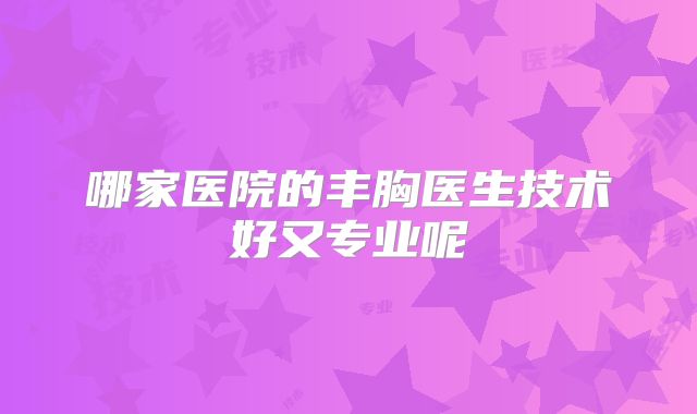 哪家医院的丰胸医生技术好又专业呢