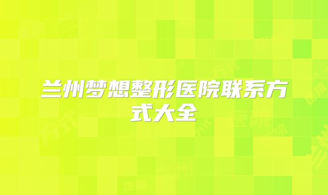 兰州梦想整形医院联系方式大全