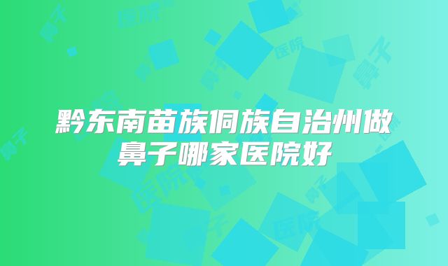 黔东南苗族侗族自治州做鼻子哪家医院好