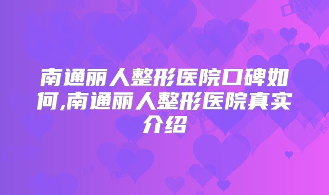 南通丽人整形医院口碑如何,南通丽人整形医院真实介绍