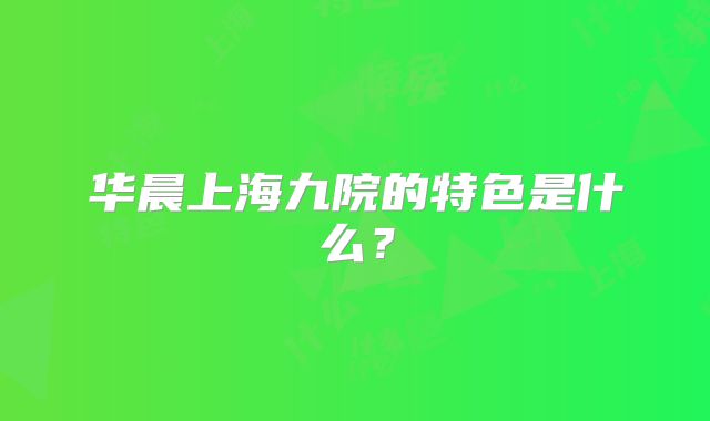 华晨上海九院的特色是什么？