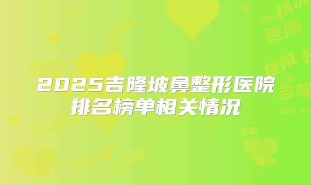2025吉隆坡鼻整形医院排名榜单相关情况