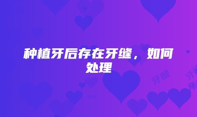 种植牙后存在牙缝，如何处理