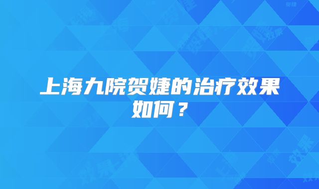 上海九院贺婕的治疗效果如何？
