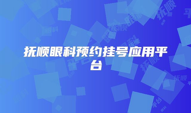 抚顺眼科预约挂号应用平台