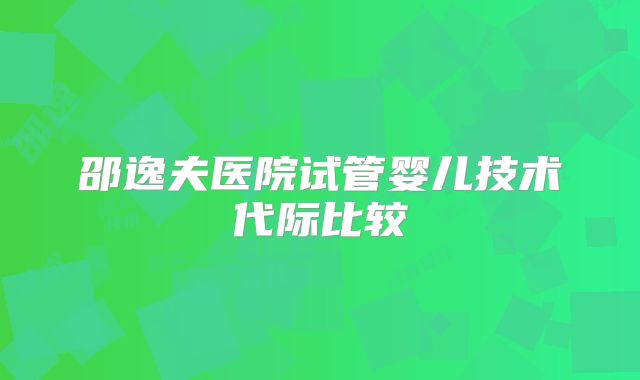 邵逸夫医院试管婴儿技术代际比较