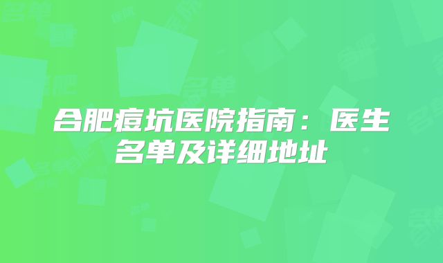 合肥痘坑医院指南：医生名单及详细地址