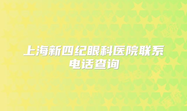 上海新四纪眼科医院联系电话查询