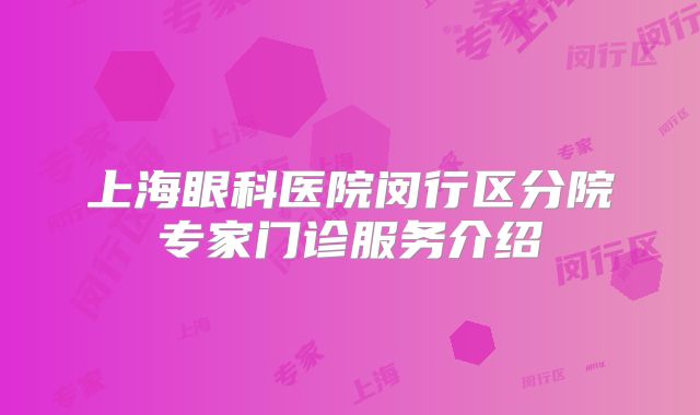 上海眼科医院闵行区分院专家门诊服务介绍