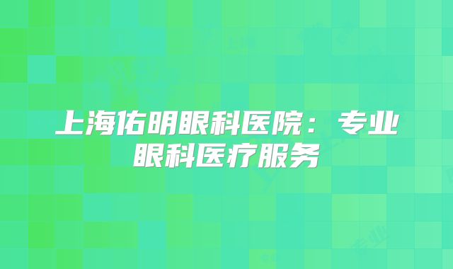 上海佑明眼科医院：专业眼科医疗服务