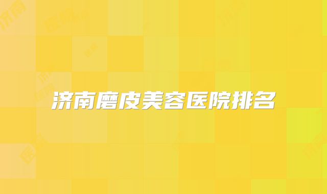 济南磨皮美容医院排名