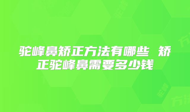 驼峰鼻矫正方法有哪些 矫正驼峰鼻需要多少钱
