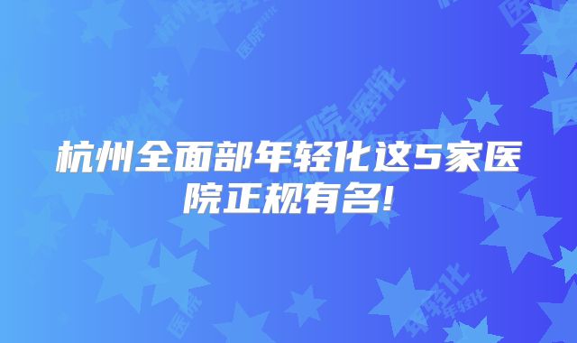 杭州全面部年轻化这5家医院正规有名!