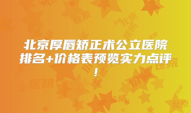 北京厚唇矫正术公立医院排名+价格表预览实力点评!