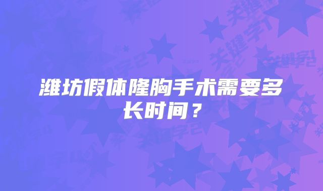 潍坊假体隆胸手术需要多长时间？