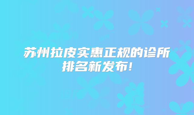 苏州拉皮实惠正规的诊所排名新发布!