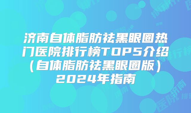济南自体脂肪祛黑眼圈热门医院排行榜TOP5介绍（自体脂肪祛黑眼圈版） 2024年指南