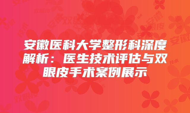 安徽医科大学整形科深度解析：医生技术评估与双眼皮手术案例展示