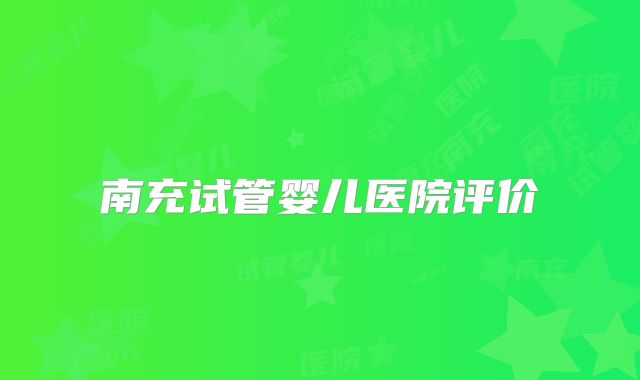 南充试管婴儿医院评价