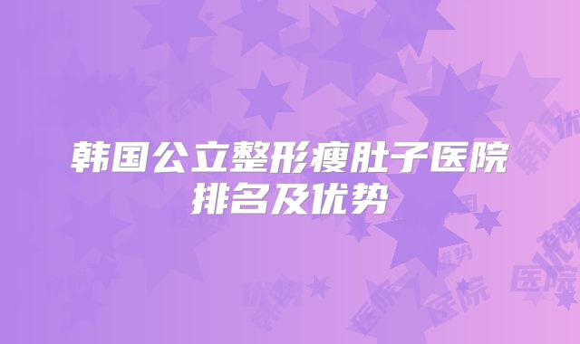 韩国公立整形瘦肚子医院排名及优势
