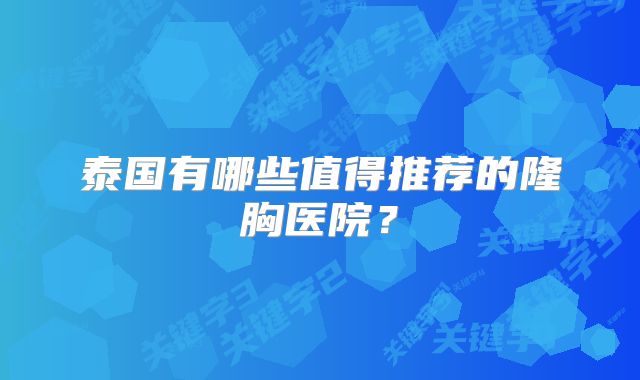泰国有哪些值得推荐的隆胸医院？