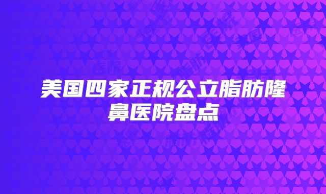 美国四家正规公立脂肪隆鼻医院盘点