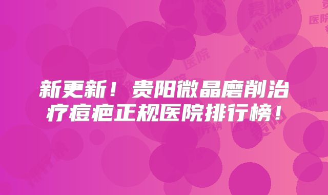 新更新！贵阳微晶磨削治疗痘疤正规医院排行榜！