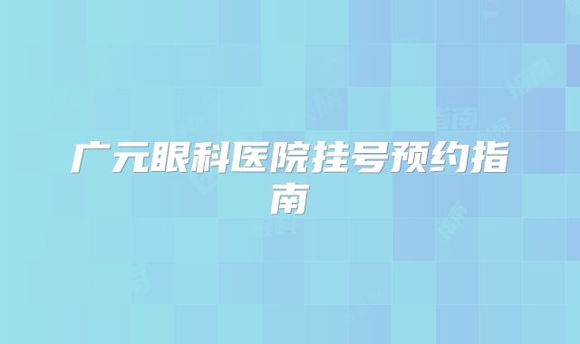 广元眼科医院挂号预约指南