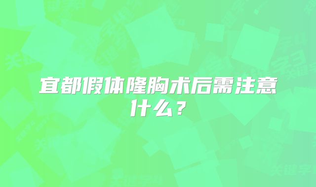 宜都假体隆胸术后需注意什么？