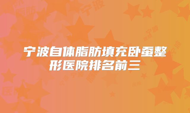 宁波自体脂肪填充卧蚕整形医院排名前三