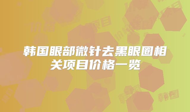 韩国眼部微针去黑眼圈相关项目价格一览