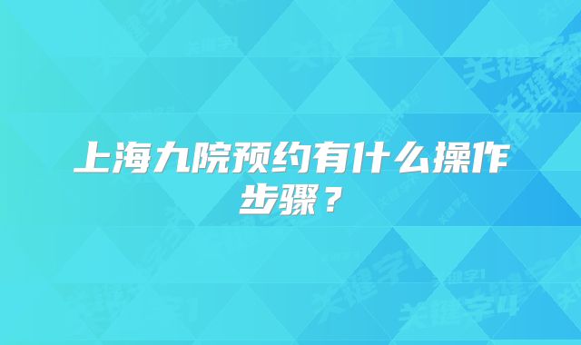 上海九院预约有什么操作步骤？