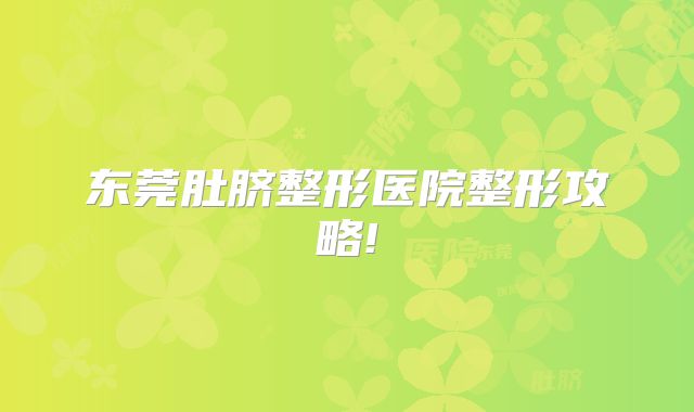 东莞肚脐整形医院整形攻略!