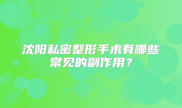 沈阳私密整形手术有哪些常见的副作用？