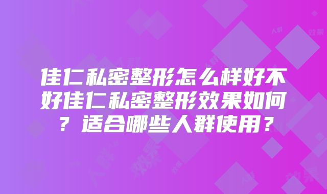 佳仁私密整形怎么样好不好佳仁私密整形效果如何？适合哪些人群使用？