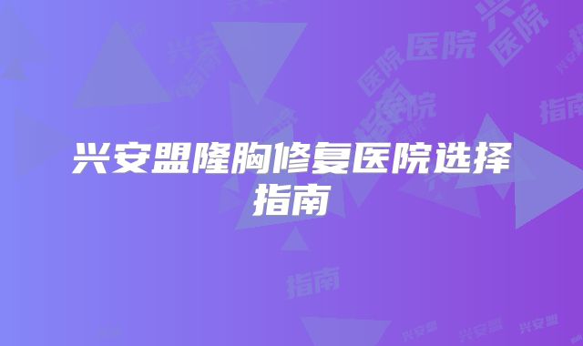 兴安盟隆胸修复医院选择指南