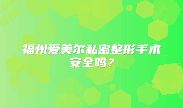 福州爱美尔私密整形手术安全吗？