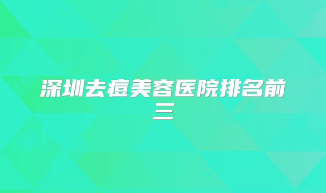 深圳去痘美容医院排名前三