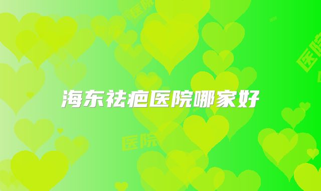 海东祛疤医院哪家好