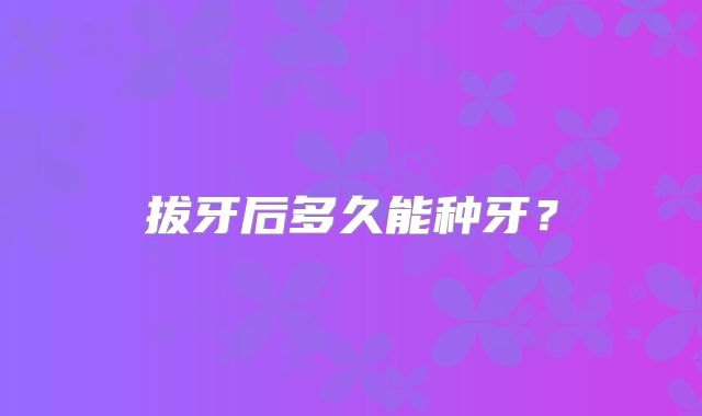 拔牙后多久能种牙？