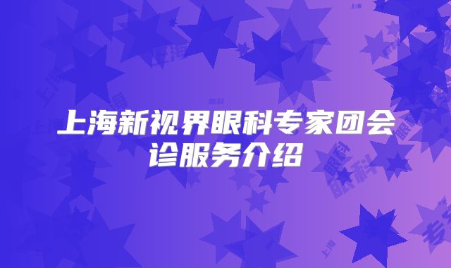 上海新视界眼科专家团会诊服务介绍